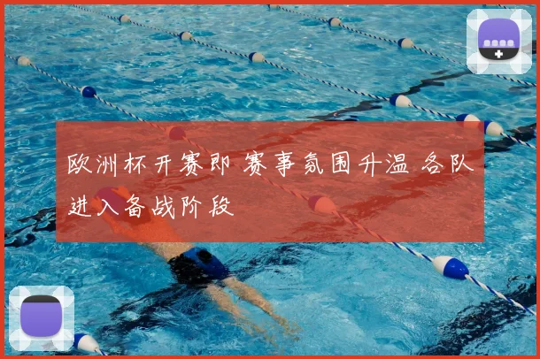 欧洲杯开赛即 赛事氛围升温 各队进入备战阶段