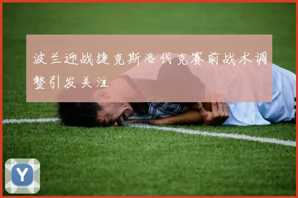 波兰迎战捷克斯洛伐克赛前战术调整引发关注