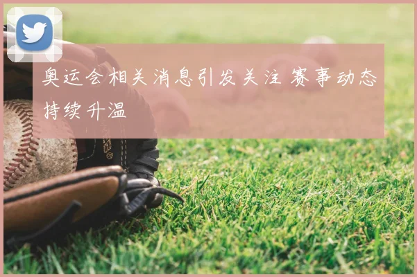 奥运会相关消息引发关注 赛事动态持续升温