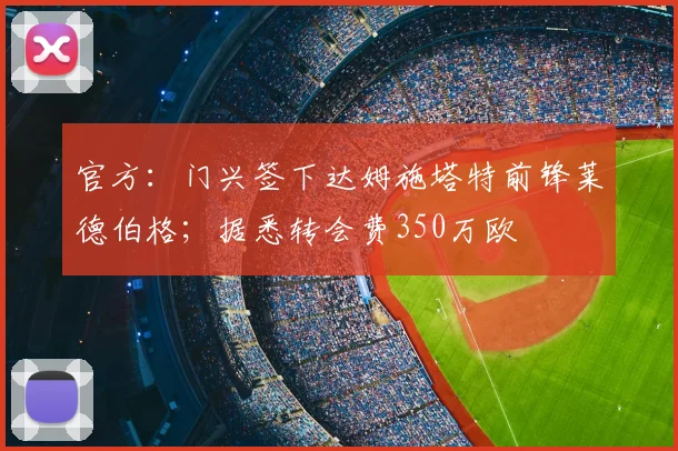 官方：门兴签下达姆施塔特前锋莱德伯格；据悉转会费350万欧