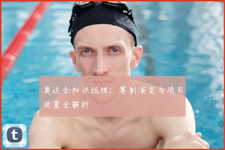 奥运会知识梳理:赛制演变与项目设置全解析