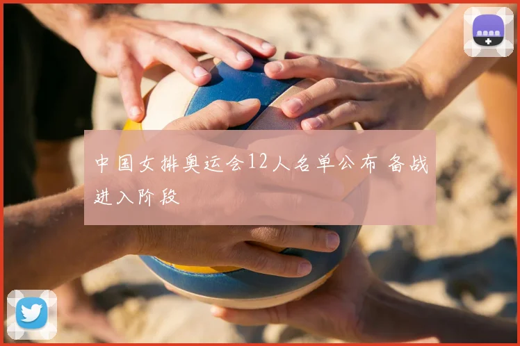 中国女排奥运会12人名单公布 备战进入阶段
