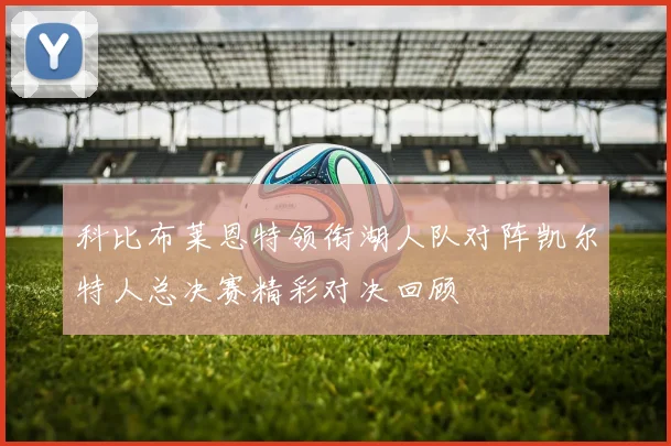 科比布莱恩特领衔湖人队对阵凯尔特人总决赛精彩对决回顾
