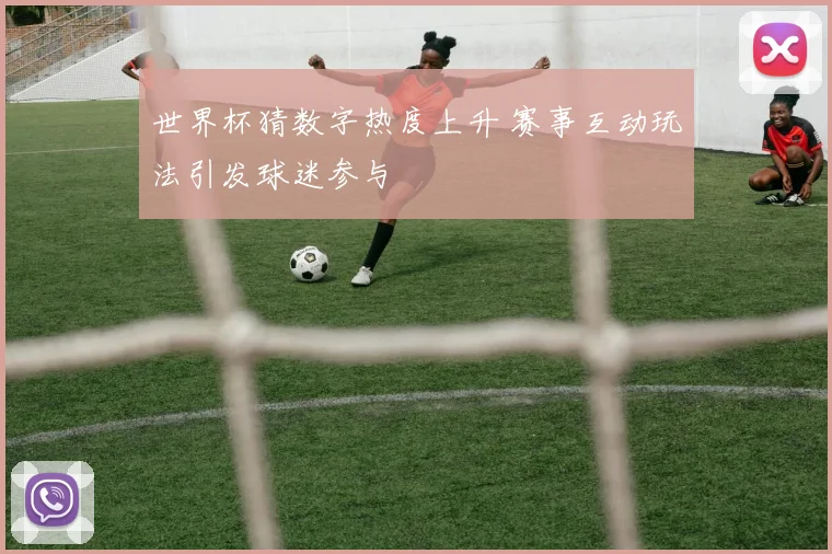世界杯猜数字热度上升 赛事互动玩法引发球迷参与