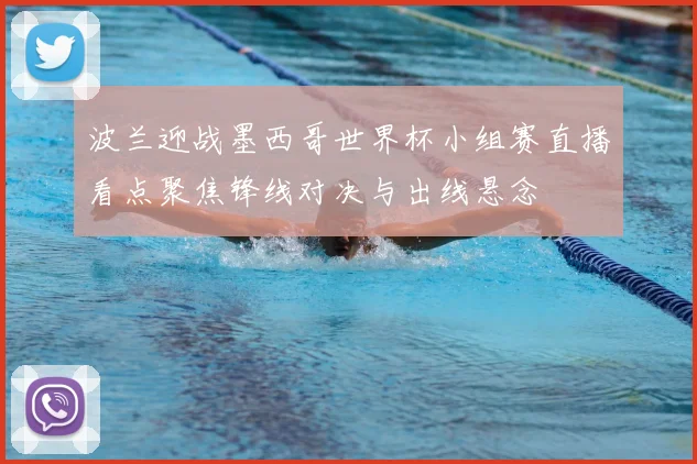 波兰迎战墨西哥世界杯小组赛直播看点聚焦锋线对决与出线悬念