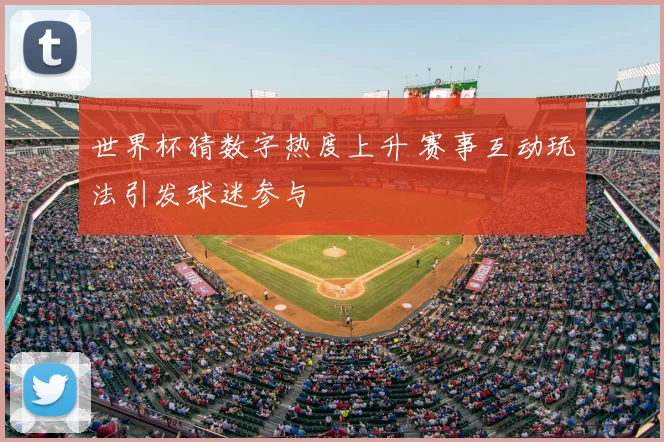 世界杯猜数字热度上升 赛事互动玩法引发球迷参与