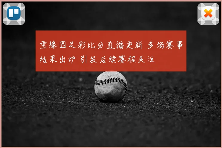 雪缘园足彩比分直播更新 多场赛事结果出炉 引发后续赛程关注