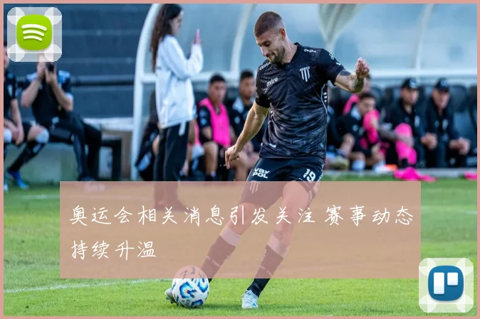 奥运会相关消息引发关注 赛事动态持续升温