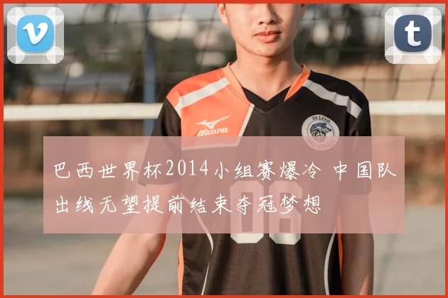 巴西世界杯2014小组赛爆冷 中国队出线无望提前结束夺冠梦想