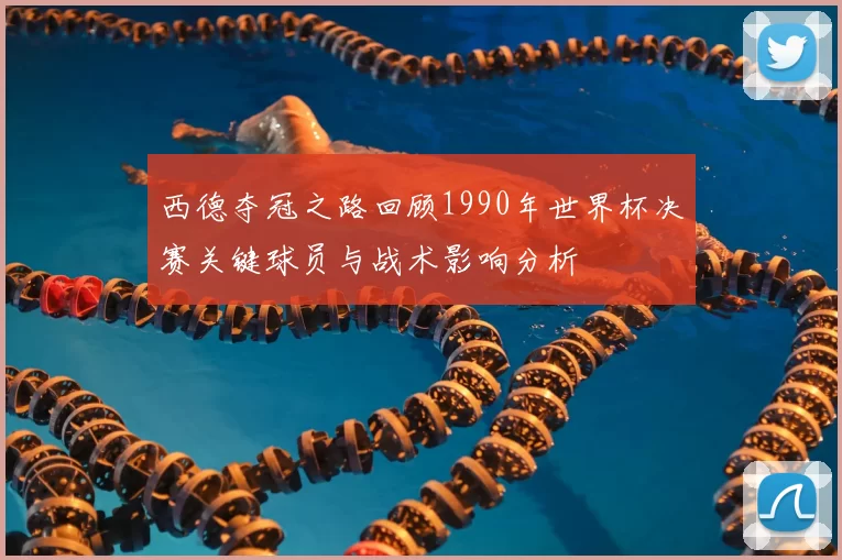 西德夺冠之路回顾1990年世界杯决赛关键球员与战术影响分析
