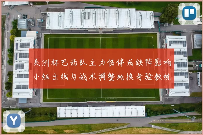 美洲杯巴西队主力伤停或缺阵影响小组出线与战术调整轮换考验教练排兵