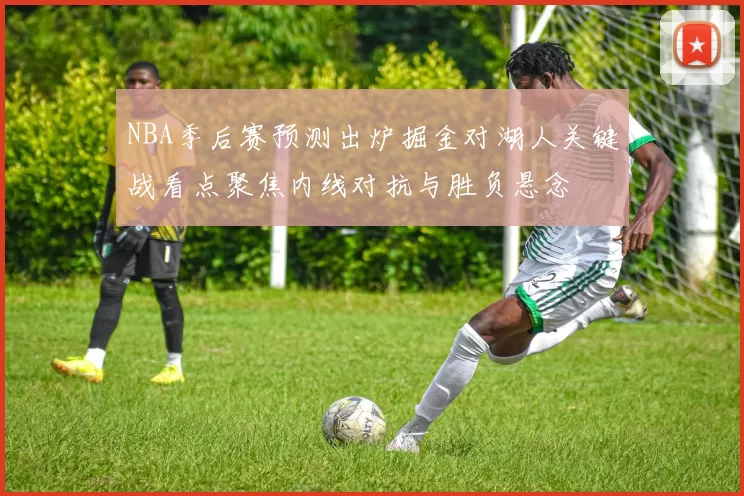 NBA季后赛预测出炉掘金对湖人关键战看点聚焦内线对抗与胜负悬念