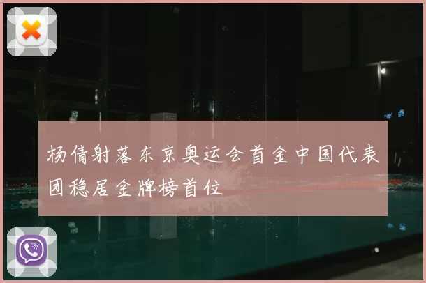 杨倩射落东京奥运会首金中国代表团稳居金牌榜首位
