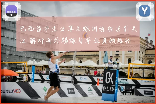 巴西留学生分享足球训练经历引关注 解析海外踢球与学业兼顾路径