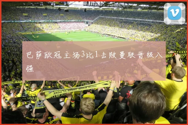 巴萨欧冠主场3比1击败曼联晋级八强