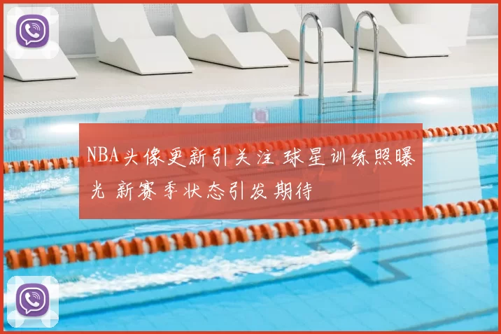 NBA头像更新引关注 球星训练照曝光 新赛季状态引发期待