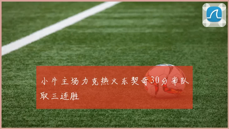 小牛主场力克热火东契奇30分率队取三连胜