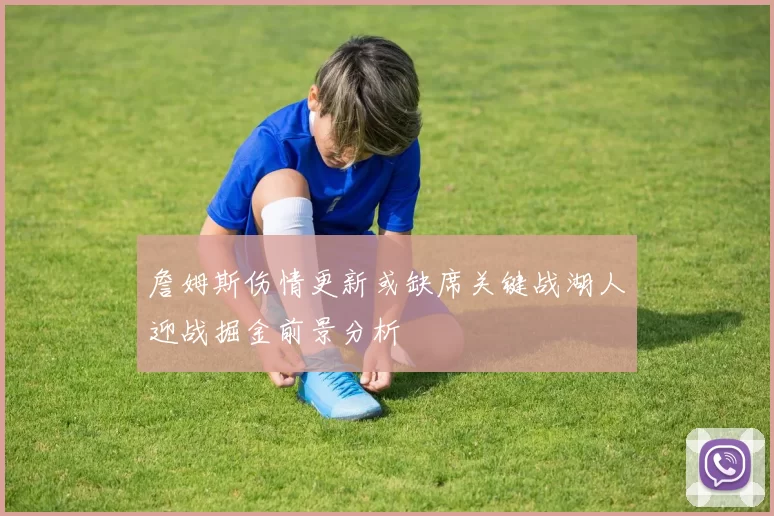 詹姆斯伤情更新或缺席关键战湖人迎战掘金前景分析