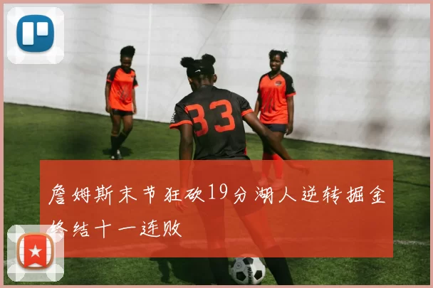 詹姆斯末节狂砍19分湖人逆转掘金终结十一连败