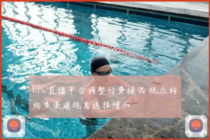 UFC直播平台调整付费模式 观众转向多渠道观看选择增加