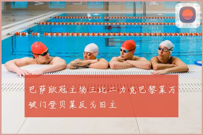 巴萨欧冠主场三比二力克巴黎莱万破门登贝莱反戈旧主