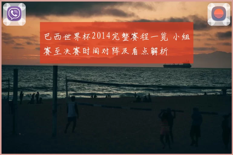 巴西世界杯2014完整赛程一览 小组赛至决赛时间对阵及看点解析