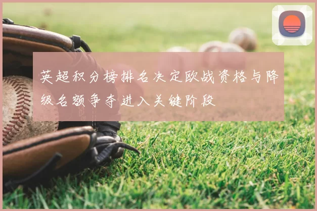 英超积分榜排名决定欧战资格与降级名额争夺进入关键阶段