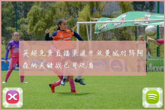 英超免费直播渠道开放曼城对阵阿森纳关键战已可观看