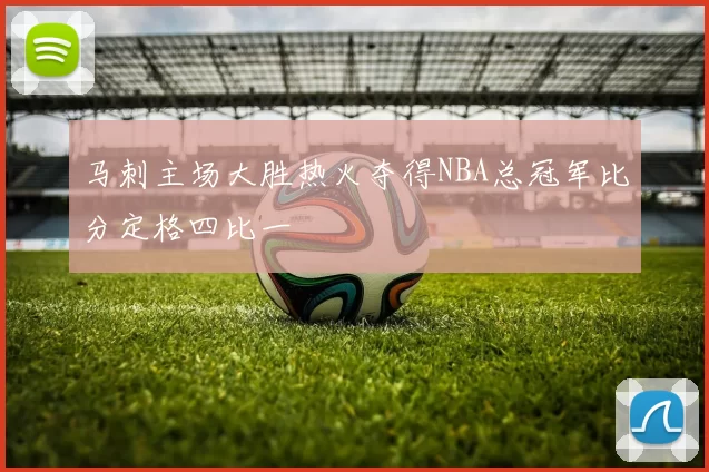 马刺主场大胜热火夺得NBA总冠军比分定格四比一