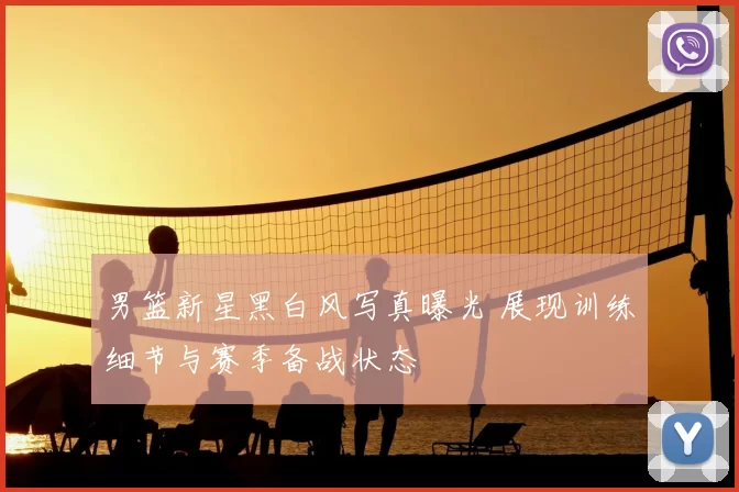 男篮新星黑白风写真曝光 展现训练细节与赛季备战状态