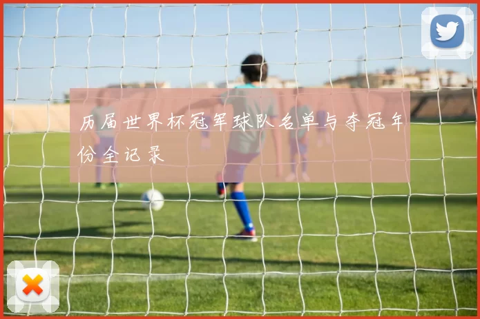 历届世界杯冠军球队名单与夺冠年份全记录