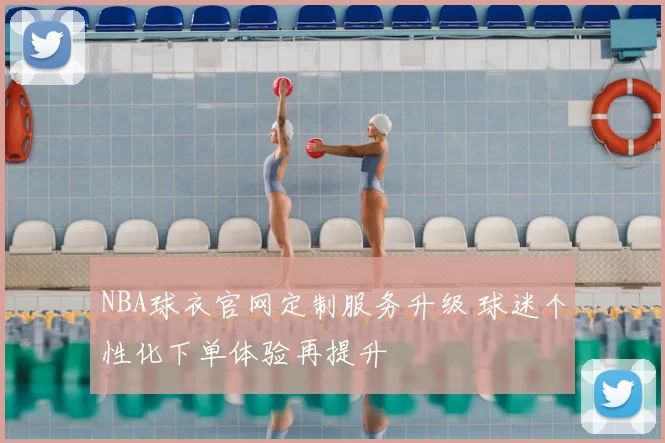 NBA球衣官网定制服务升级 球迷个性化下单体验再提升